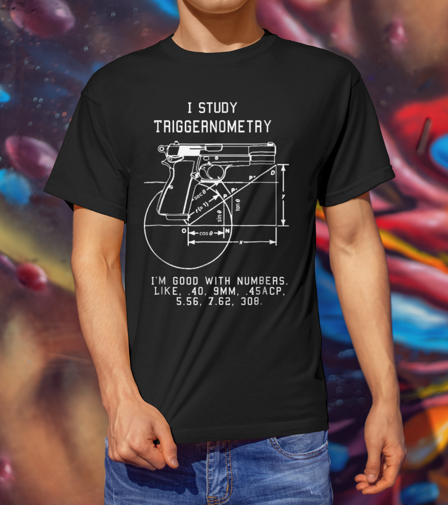 I Study Triggernometry Good With Numbers Like 40 9mm 45ACP 5.56 7.62 308 T-Shirt