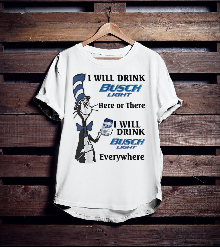I Will Drink Busch Light Here Or There I Will Drink Busch Light Everywhere T-Shirt