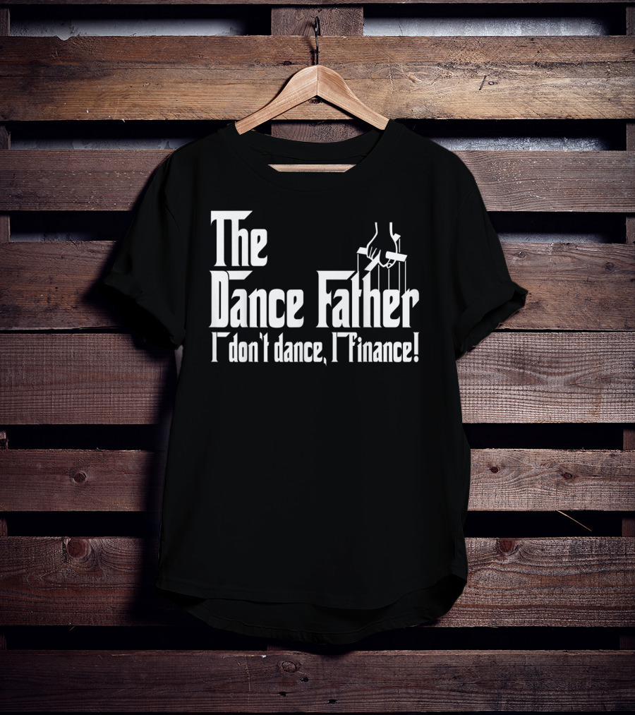 The Dance Father I Don't Dance I Finance T-Shirt