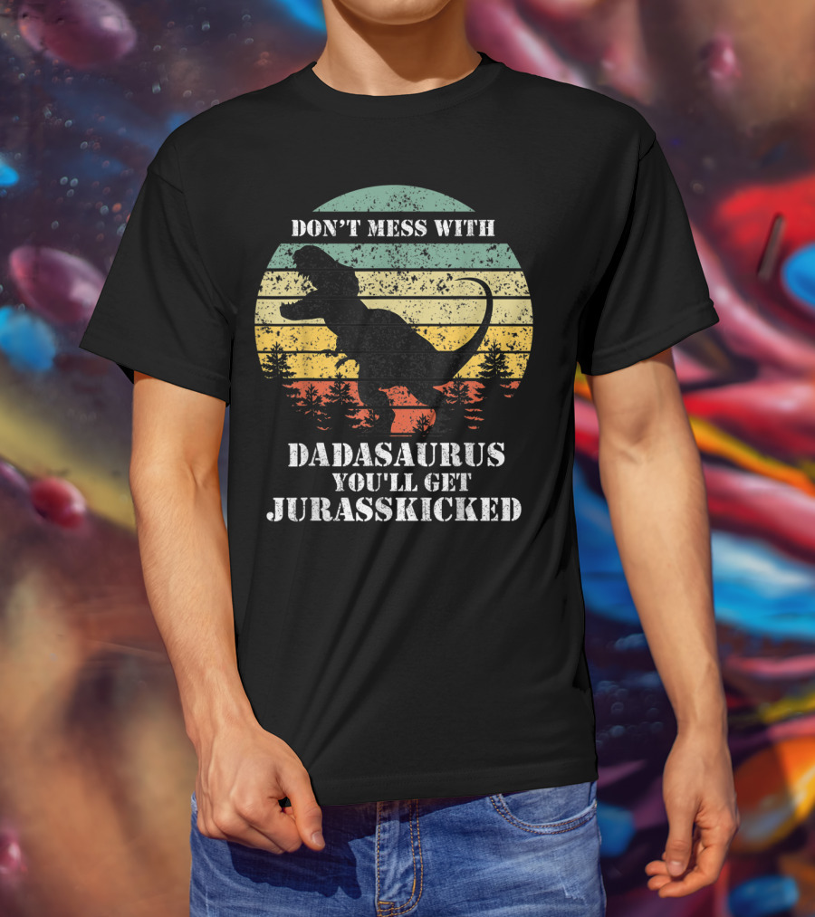 Don't Mess With Dadasaurus You'll Get Jurasskicked T-Shirt