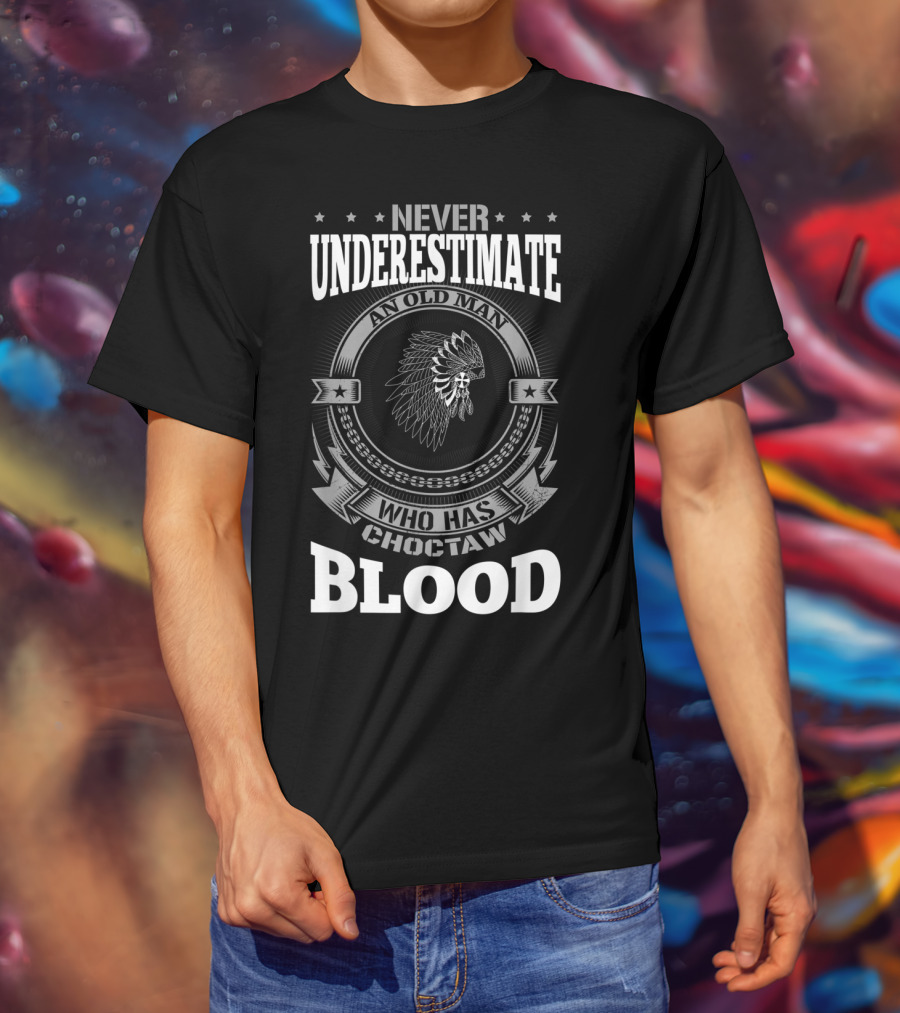 Never Underestimate An Old Man Who Has Choctaw Blood T-Shirt