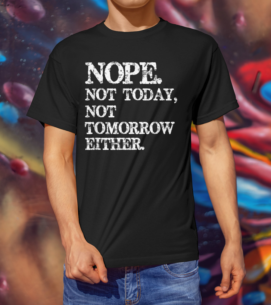 NOPE Not Today Not Tomorrow Either Humorous T-Shirt