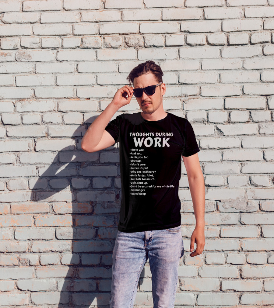 Thoughts During Work I Hate You Shut Up I Don't Care You're Stupid I'm Hungry I Need Sleep T-Shirt