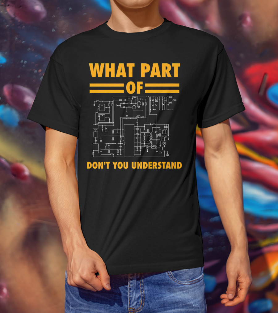 What Part Of Don't You Understand Electronic Engineering Circuit Diagram T-Shirt