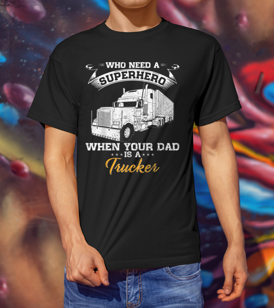 Who Need A Superhero When Your Dad Is A Trucker T-Shirt