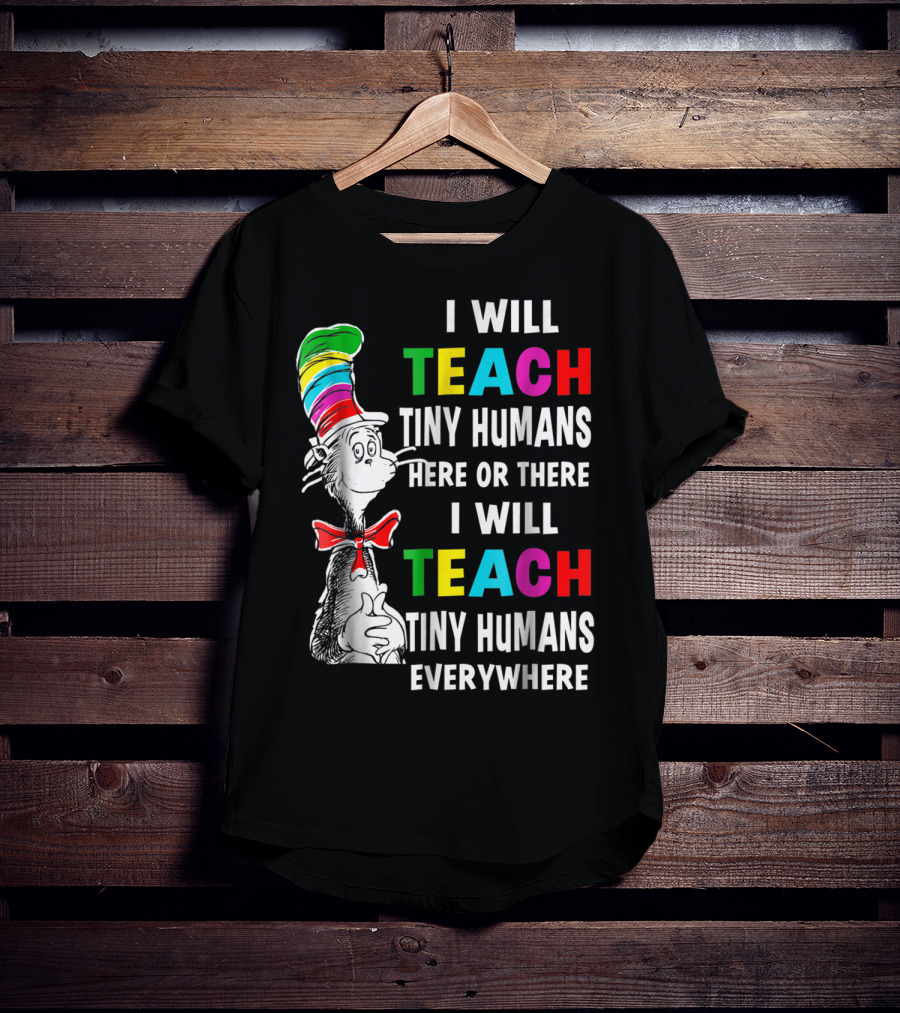 I Will Teach Tiny Humans Here Or There I Will Teach Tiny Humans Everywhere Cat In The Hat Teacher Day T-Shirt