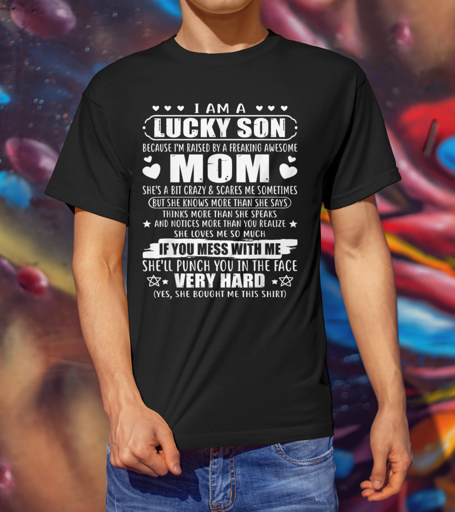 I Am A Lucky Son Because I'm Raised By A Freaking Awesome Mom She's A Bit Crazy If You Mess With Me She'll Punch You In The Face Very Hard T-Shirt