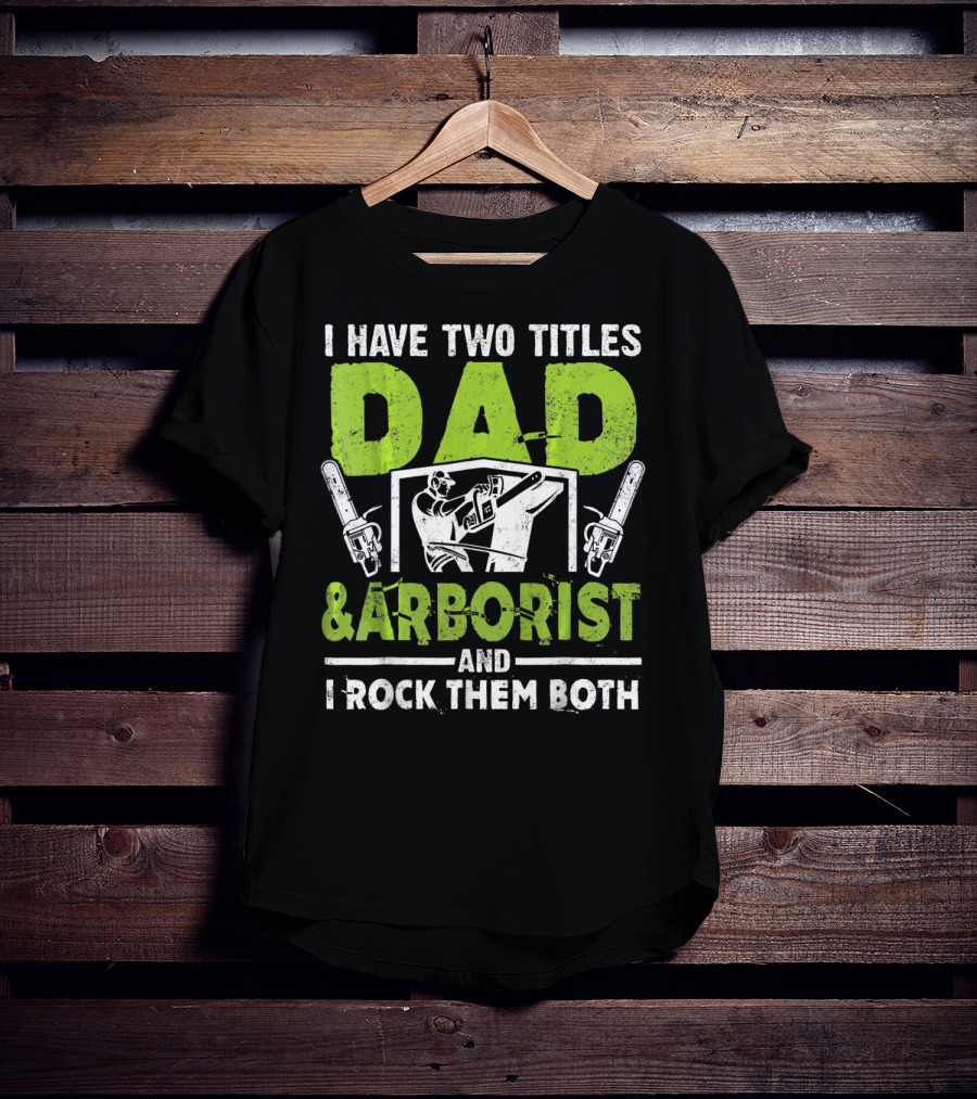 I Have Two Titles Dad And Arborist And I Rock Them Both Chainsaw Worker T-Shirt