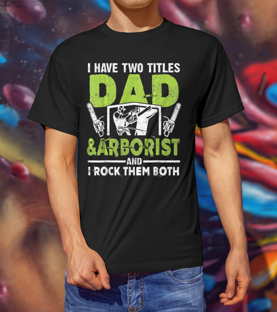 I Have Two Titles Dad And Arborist And I Rock Them Both Chainsaw Worker T-Shirt