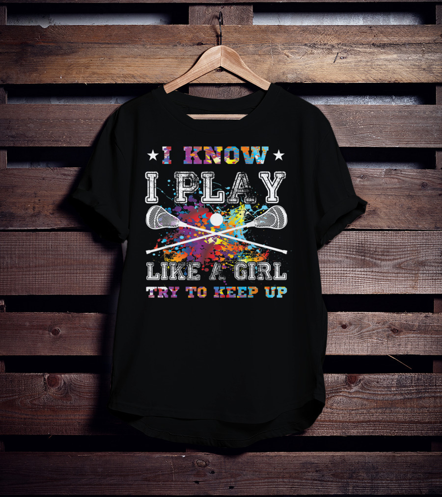 I Know I Play Like A Girl Try To Keep Up Lacrosse T-Shirt