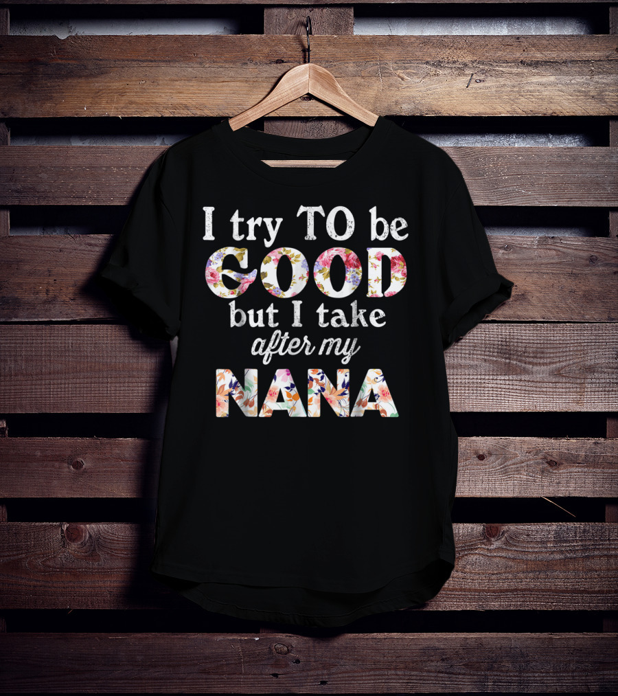 I Try To Be Good But I Take After My Nana Floral Letters T-Shirt