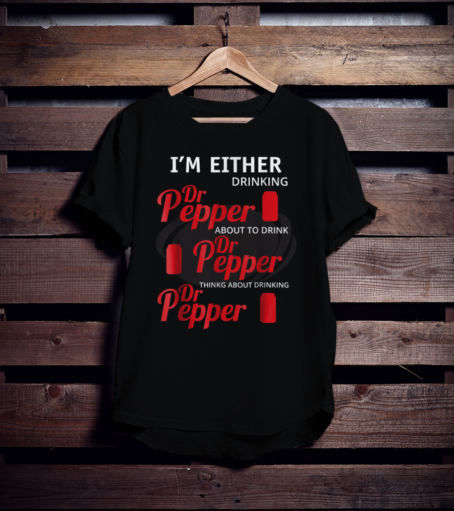 I'm Either Drinking Dr Pepper About To Drink Dr Pepper Thinkng About Drinking Dr Pepper T-Shirt
