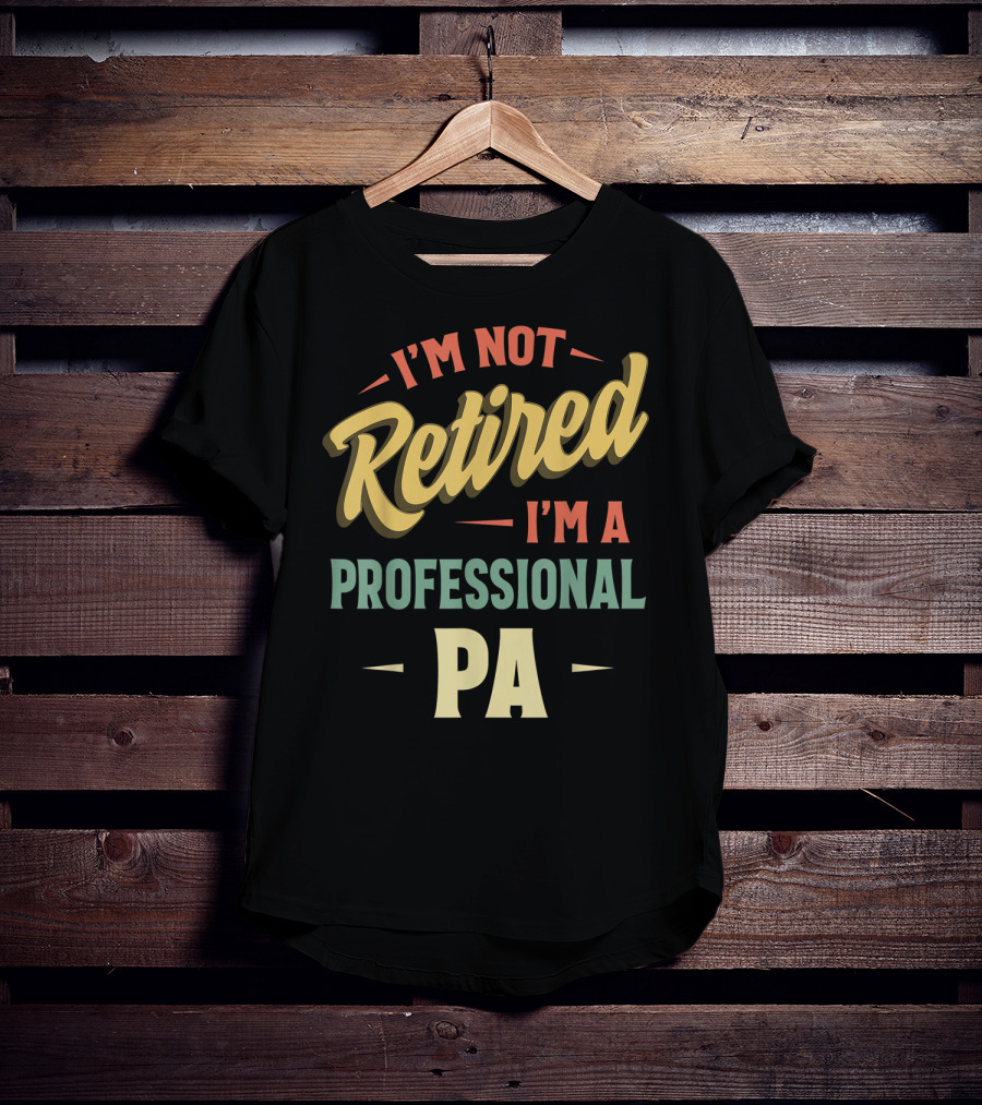 I'm Not Retired I'm A Professional PA T-Shirt
