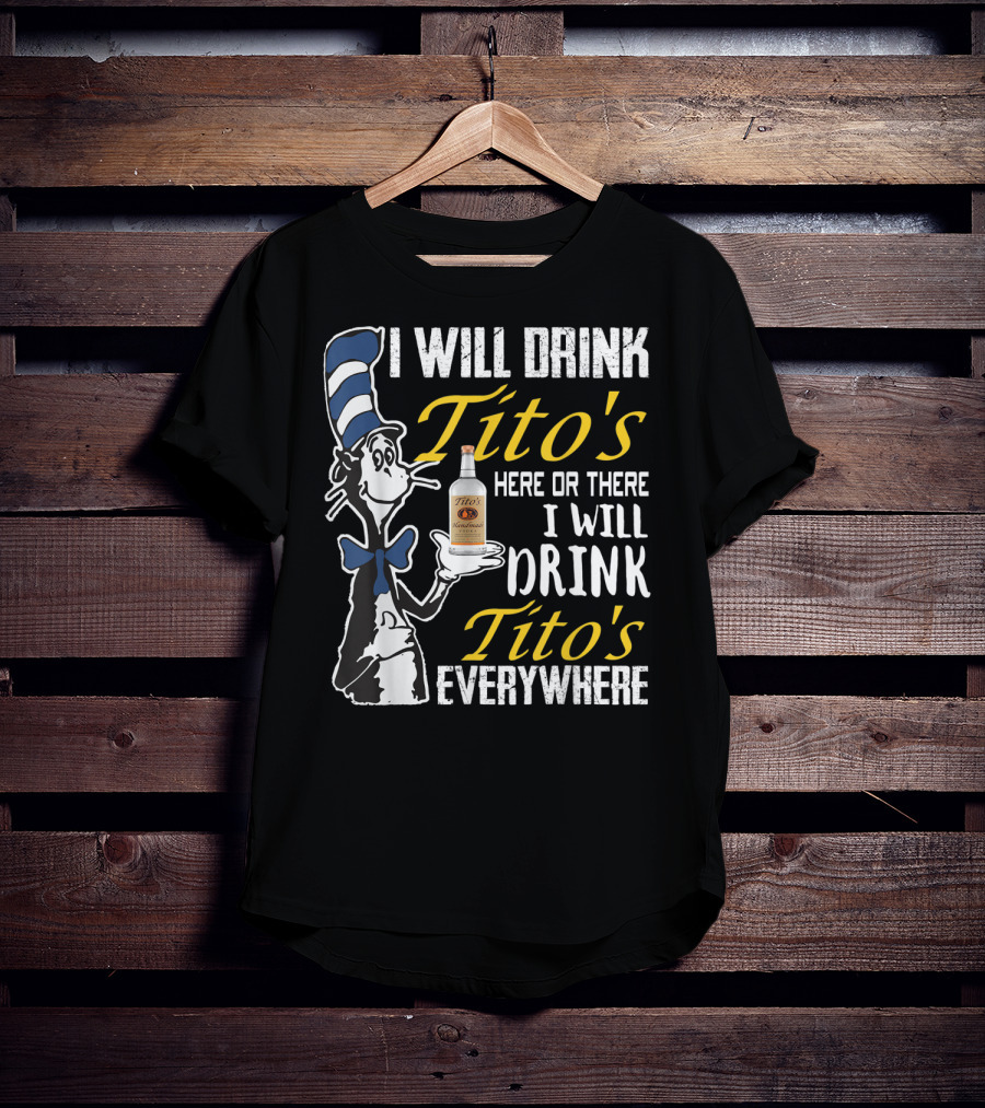 I Will Drink Tito's Here Or There I Will Drink Tito's Everywhere T-Shirt
