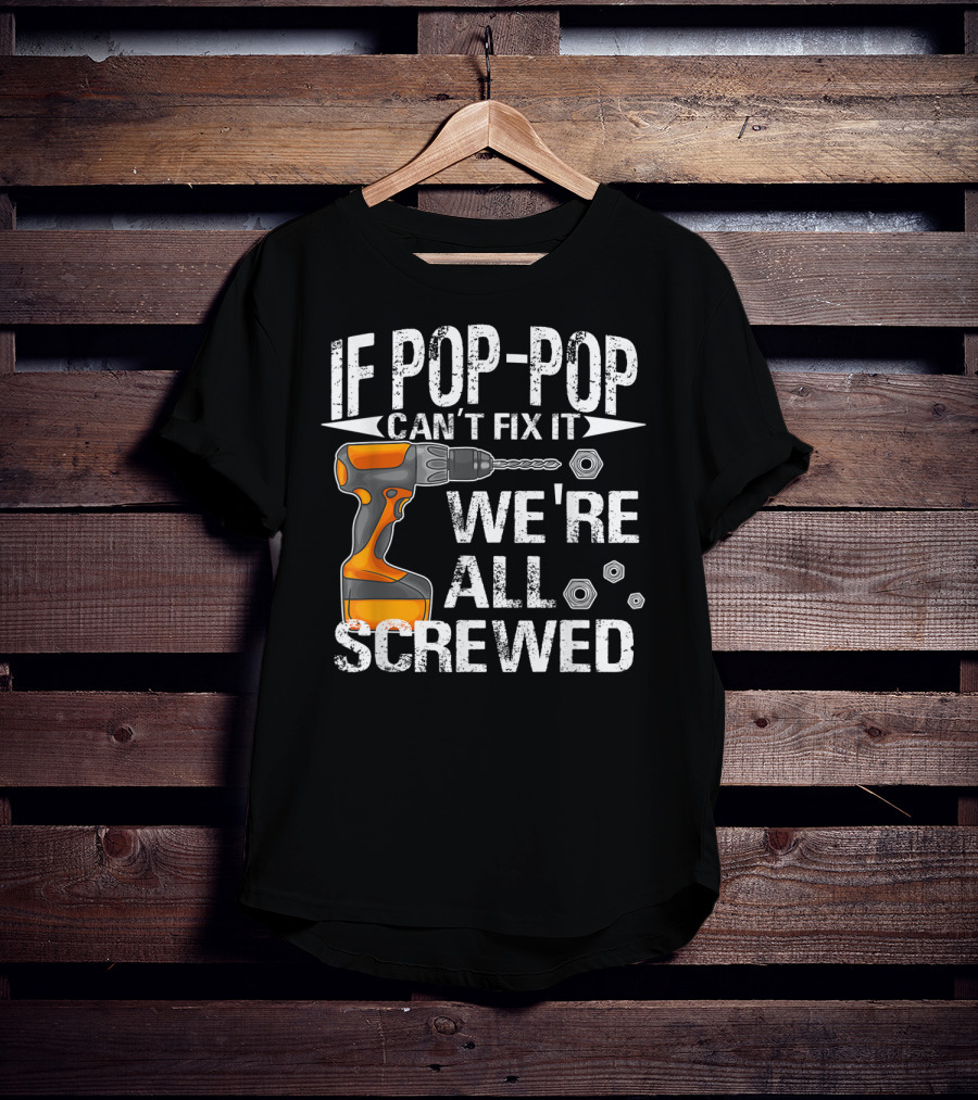 If Pop-Pop Can't Fix It Drill We're All Screwed T-Shirt