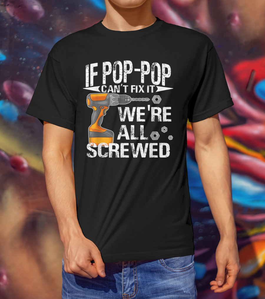 If Pop-Pop Can't Fix It Drill We're All Screwed T-Shirt