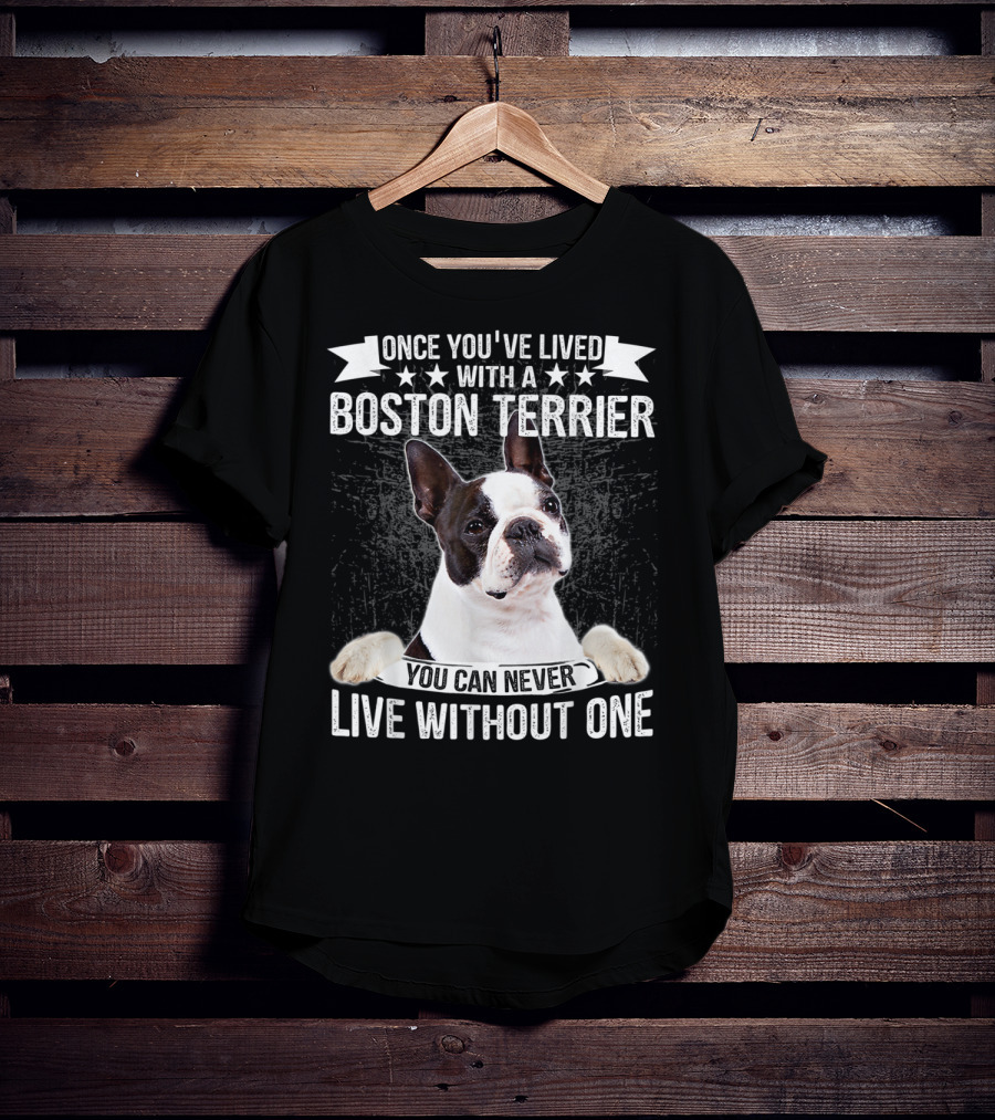 Once You've Lived With A Boston Terrier You Can Never Live Without One T-Shirt