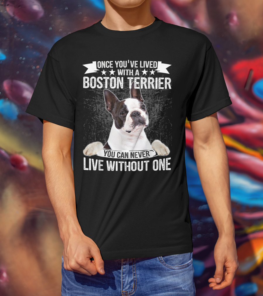 Once You've Lived With A Boston Terrier You Can Never Live Without One T-Shirt