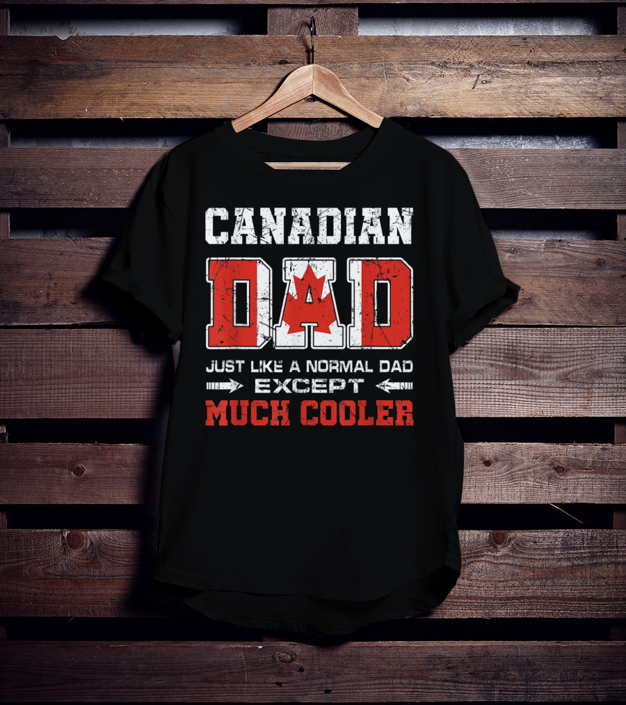 Canadian Dad Just Like A Normal Dad Except Much Cooler T-Shirt