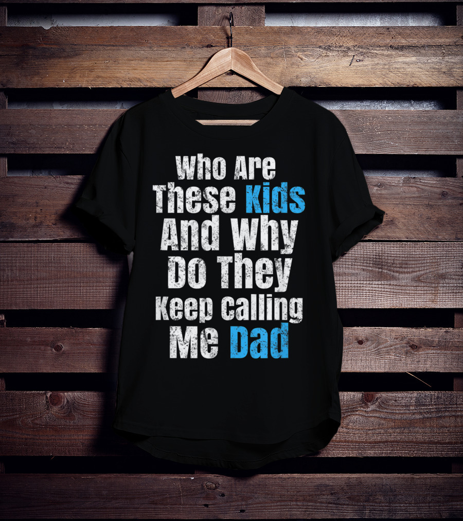 Mens Funny Father's Day Vintage Who Are These Kids And Why Do They Keep Calling Me Dad T-Shirt