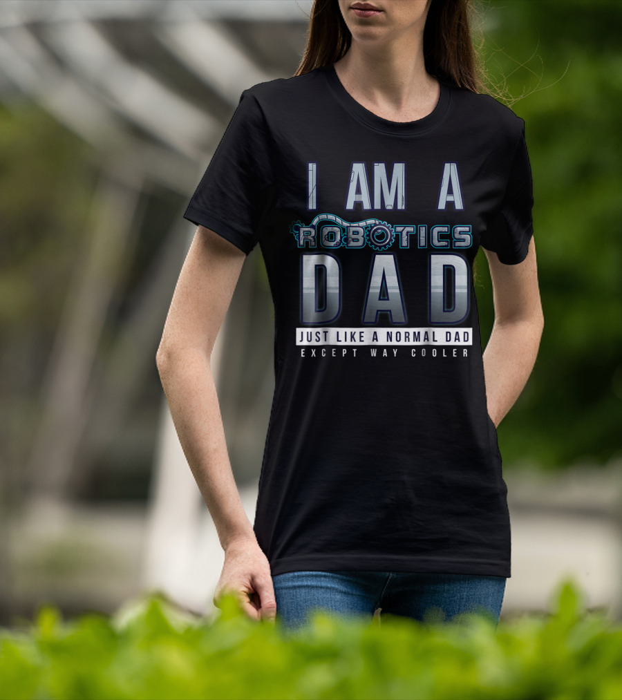 I Am A Robotics Dad Just Like A Normal Dad Except Way Cooler T-Shirt