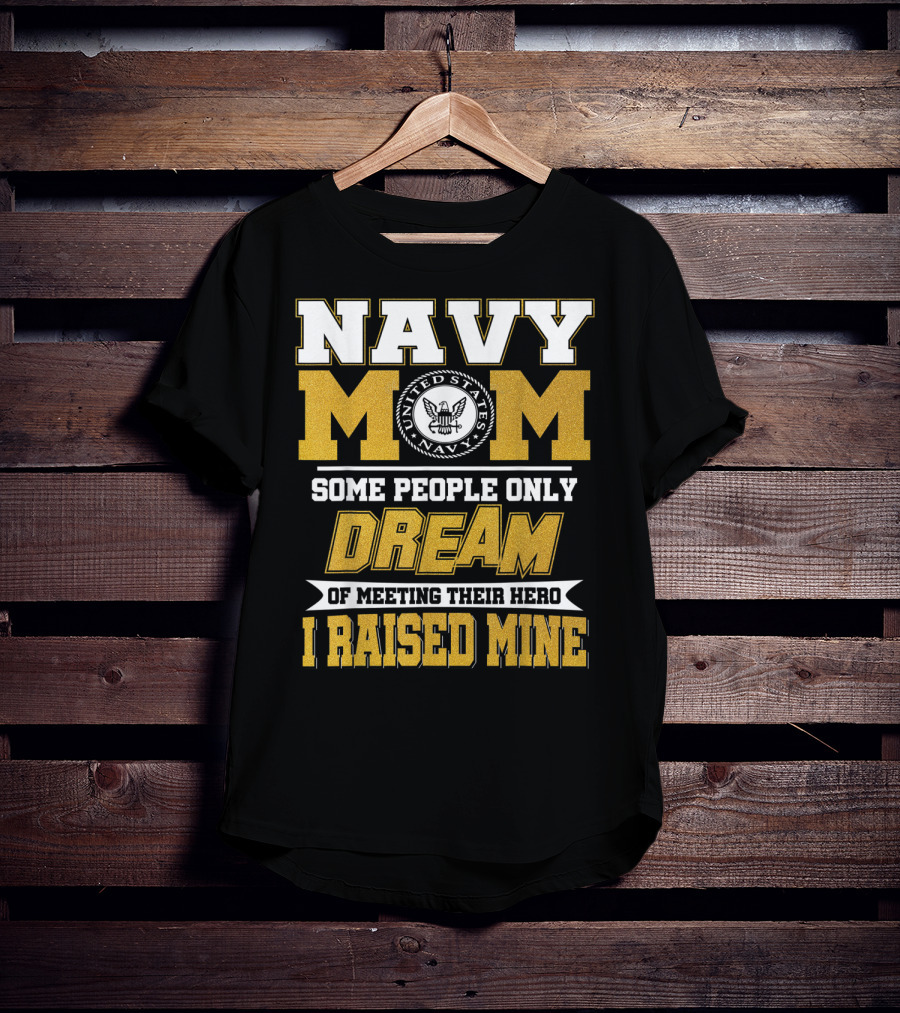Navy Mom United States Navy Some People Only Dream Of Meeting Their Hero I Raised Mine T-Shirt