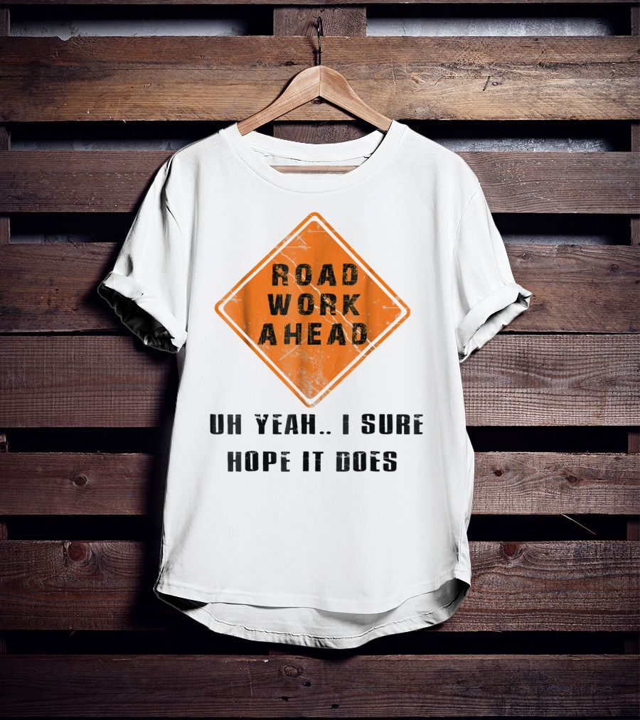 Road Work Ahead Oh Yeah I Sure Hope It Does T-Shirt