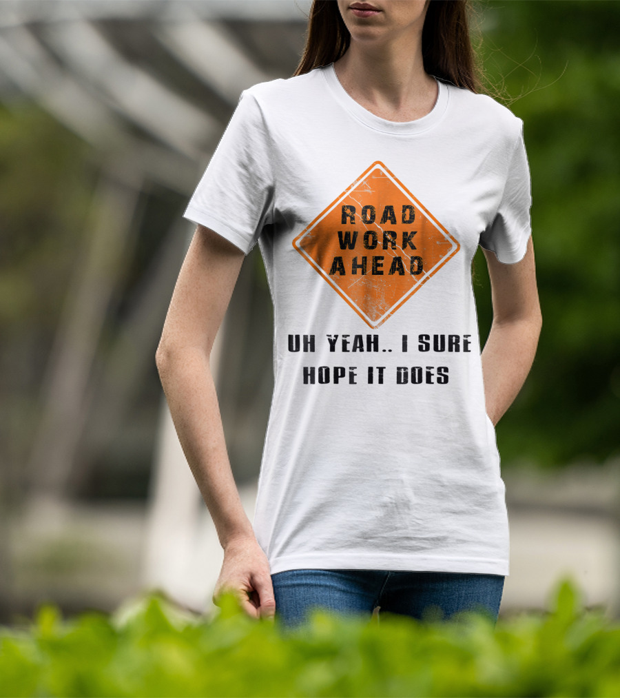 Road Work Ahead Oh Yeah I Sure Hope It Does T-Shirt