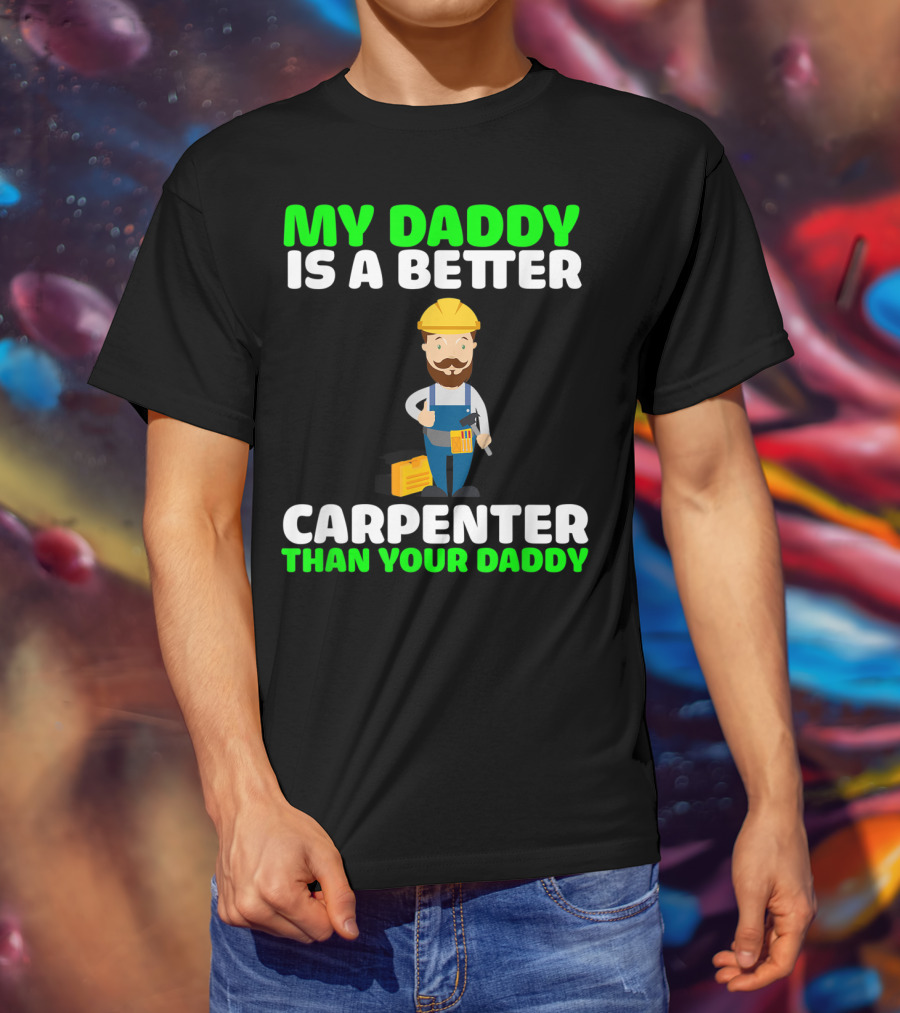 My Daddy Is A Better Carpenter Than Your Daddy T-Shirt