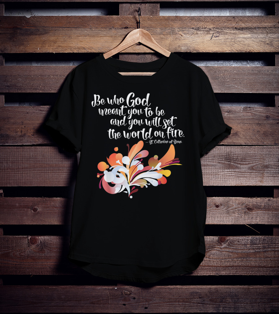 Be Who God Meant You To Be And You Will Set The World On Fire St Catherine Of Siena T-Shirt