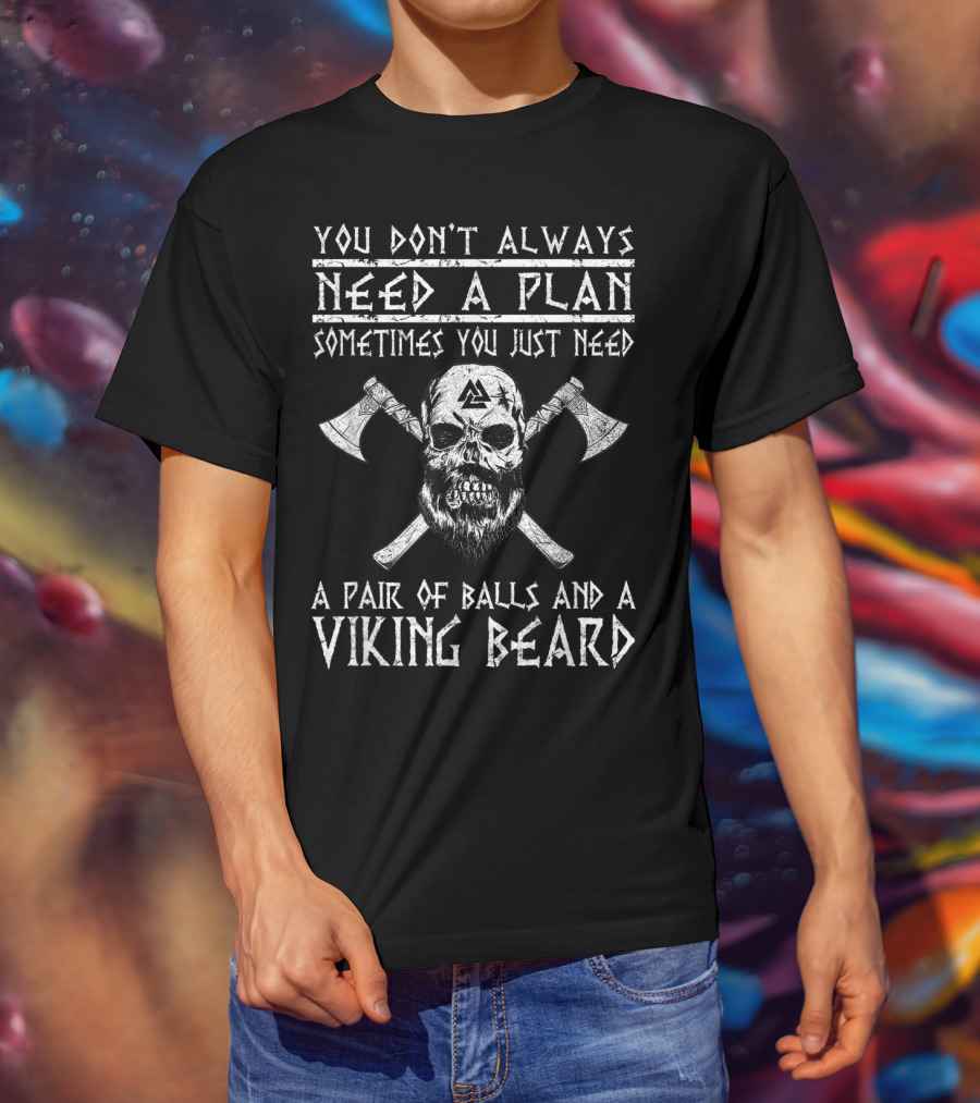 You Don't Always Need A Plan Sometimes You Just Need A Pair Of Balls And A Viking Beard T-Shirt