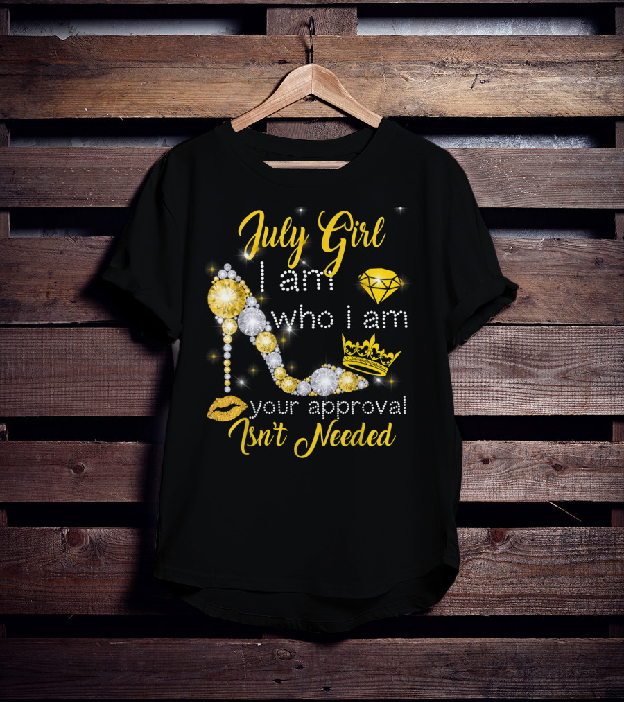 July Girl I Am Who I Am Your Approval Isn't Needed Diamond Crown High Heel T-Shirt