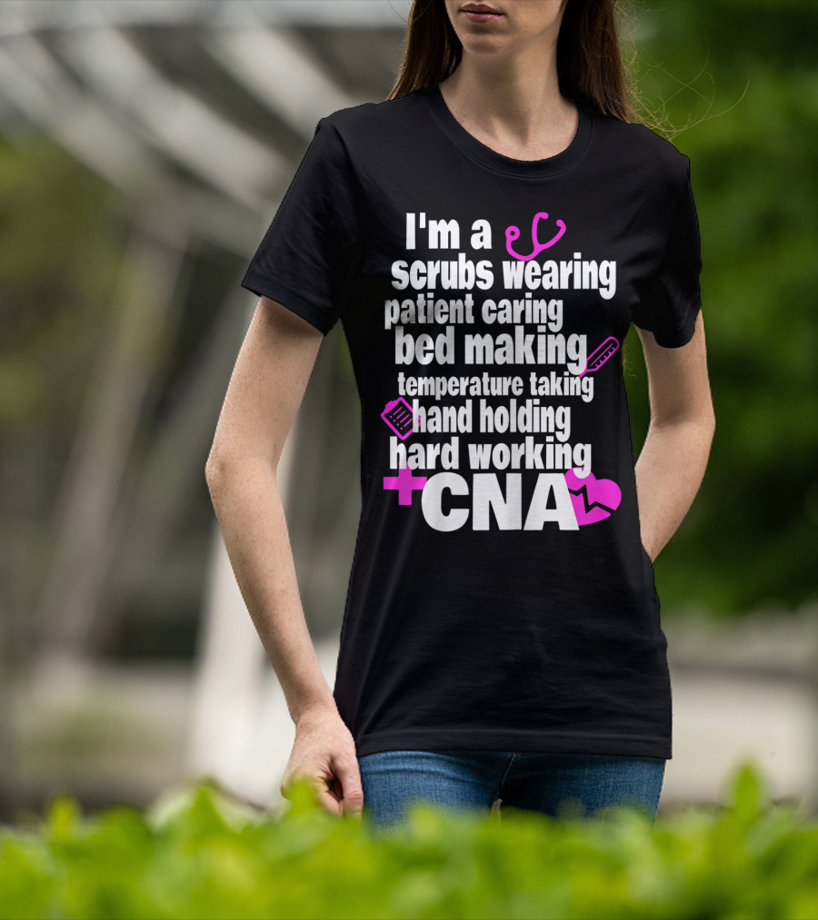 I'm A Scrubs Wearing Patient Caring Bed Making Temperature Taking Hand Holding Hard Working CNA T-Shirt