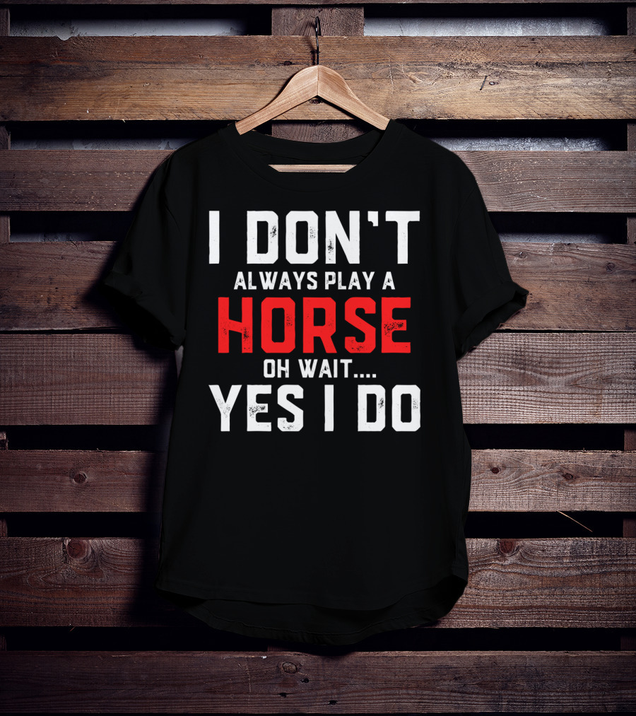 I Don't Always Play A Horse Oh Wait Yes I Do T-Shirt