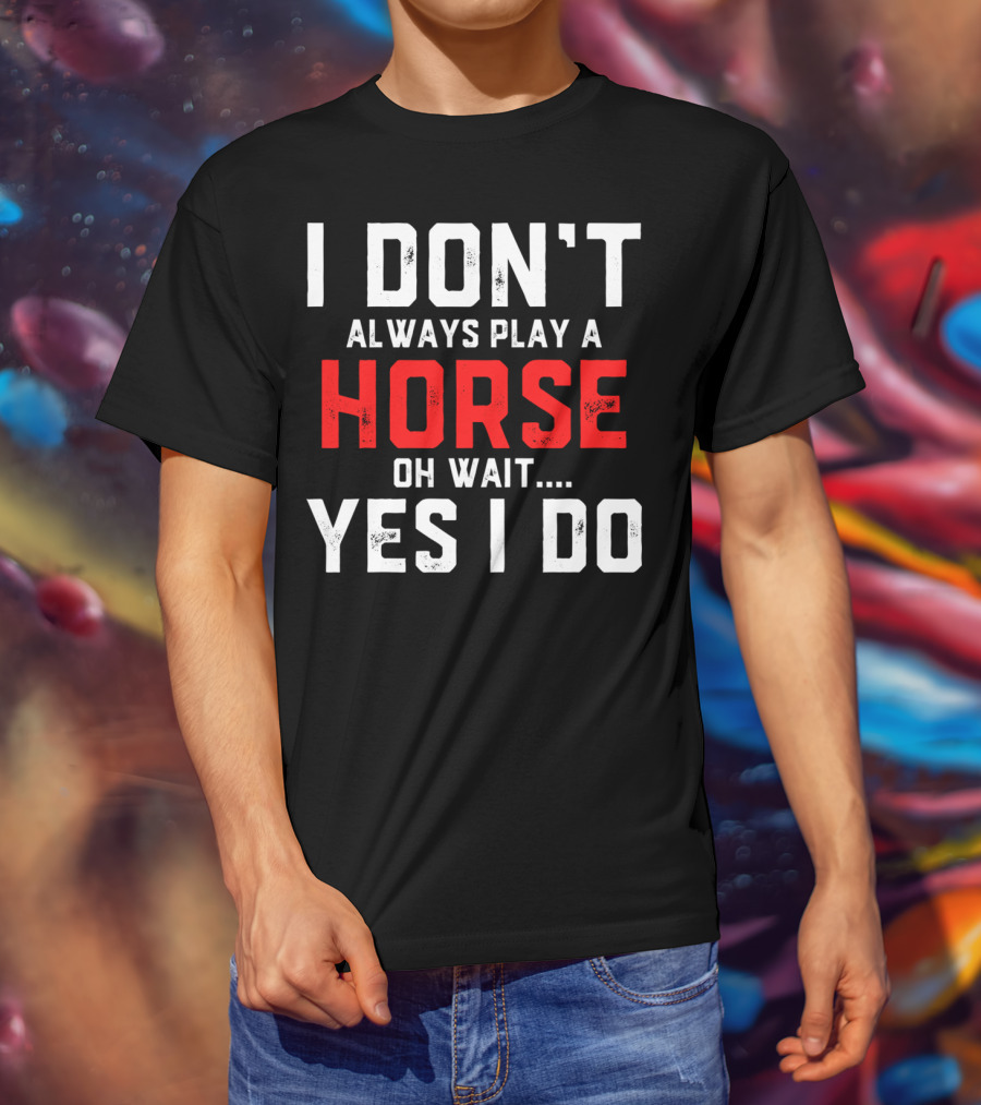 I Don't Always Play A Horse Oh Wait Yes I Do T-Shirt