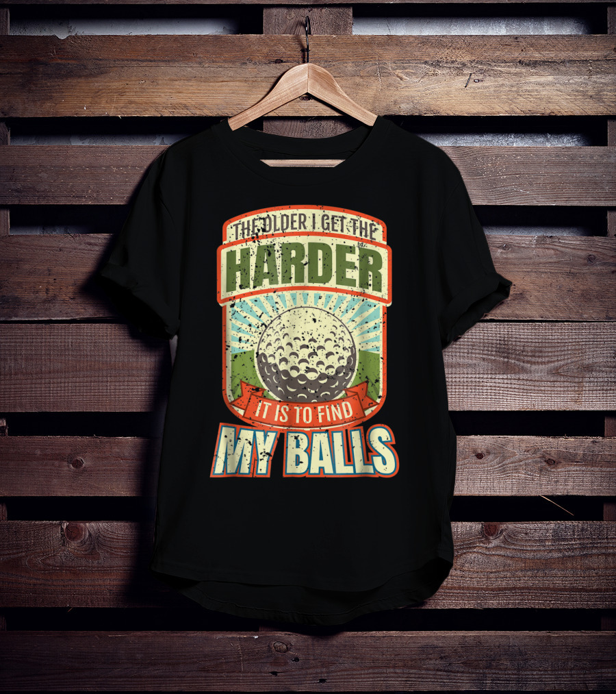 The Older I Get The Harder It Is To Find My Balls T-Shirt
