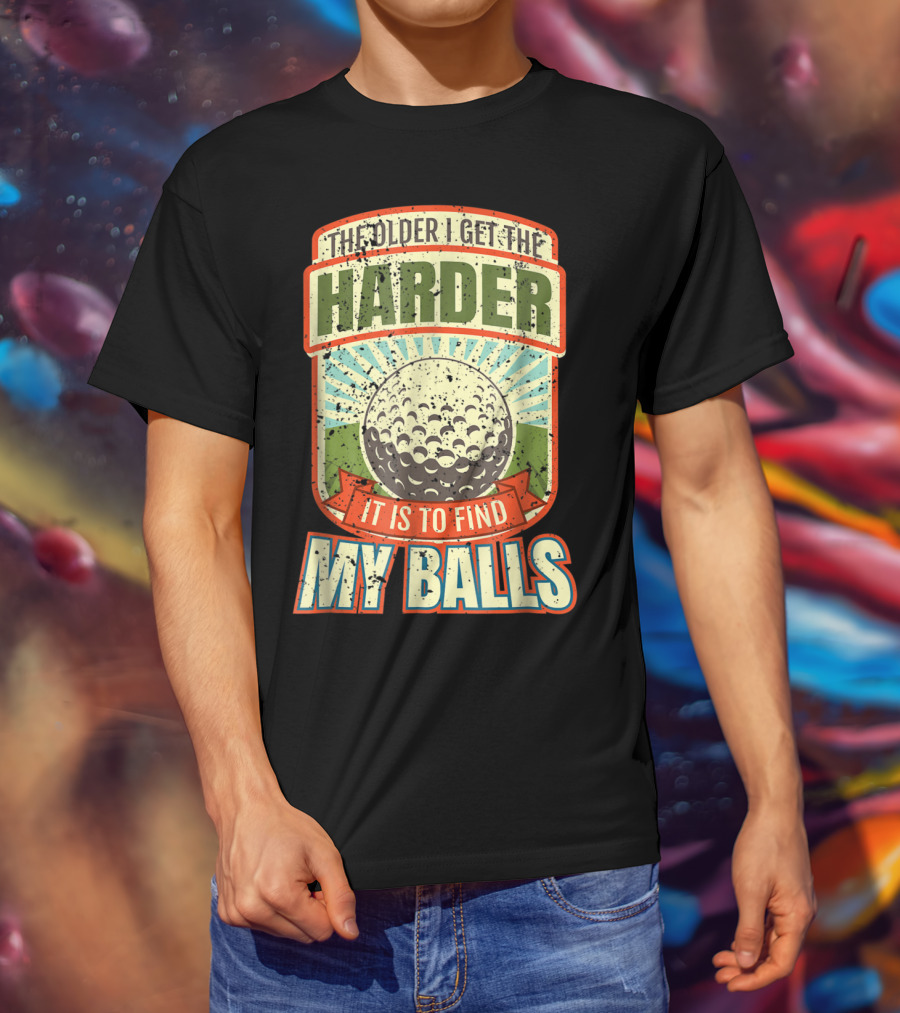 The Older I Get The Harder It Is To Find My Balls T-Shirt