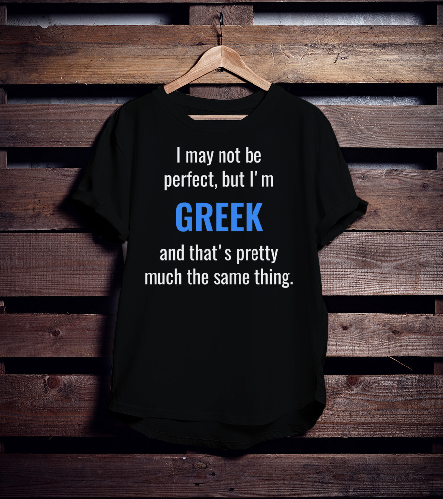 I May Not Be Perfect But I'm Greek And That's Pretty Much The Same Thing T-Shirt