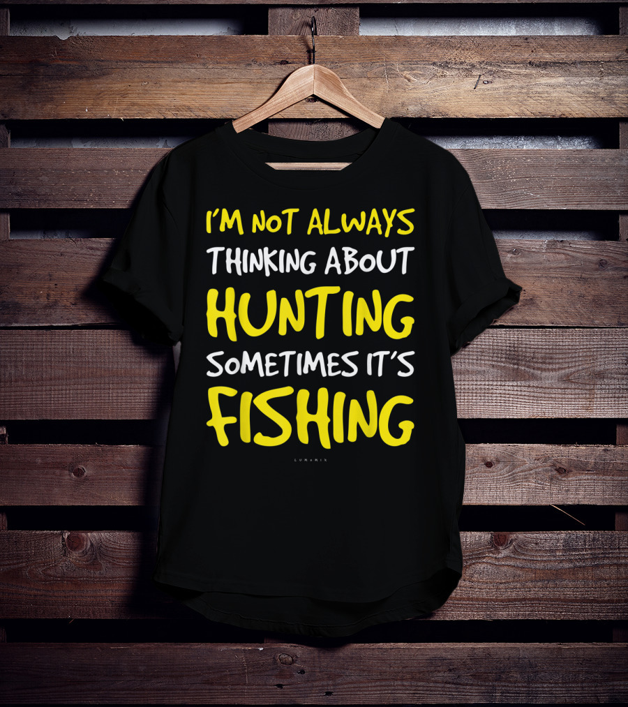 I'm Not Always Thinking About Hunting Sometimes It's Fishing T-Shirt