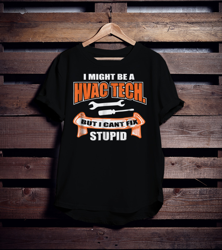 I Might Be A HVAC Tech But I Can't Fix Stupid T-Shirt