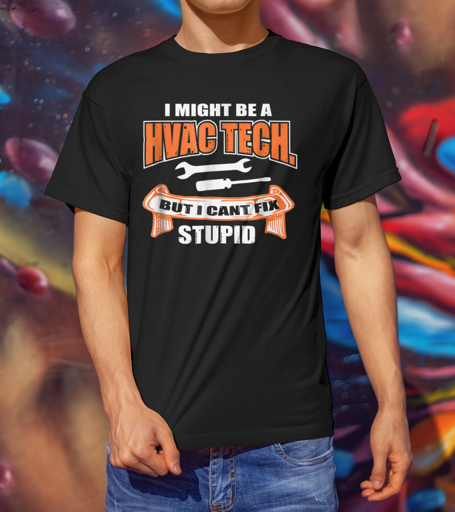 I Might Be A HVAC Tech But I Can't Fix Stupid T-Shirt