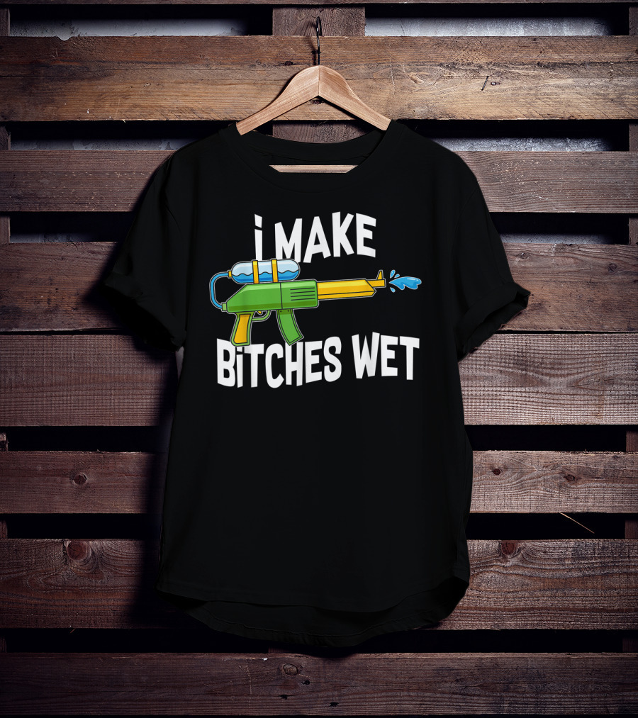 I MAKE BITCHES WET Funny Squirt Gun Water Gun Pool Party T-Shirt