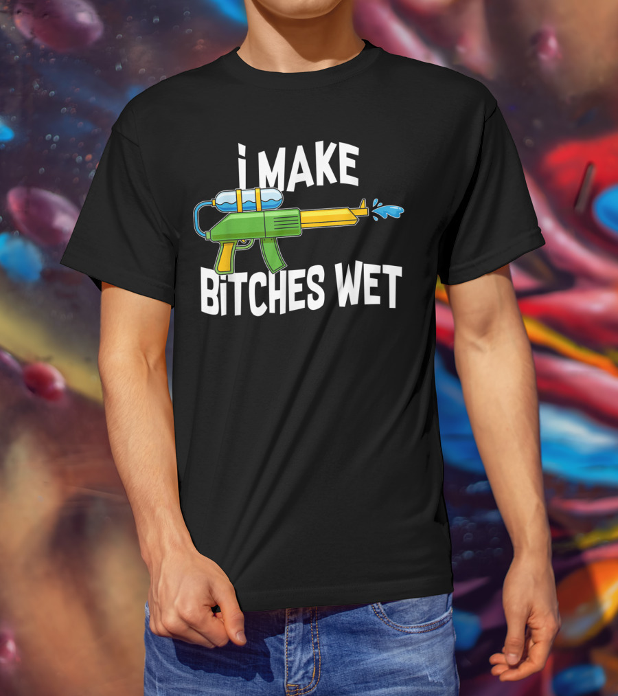 I MAKE BITCHES WET Funny Squirt Gun Water Gun Pool Party T-Shirt