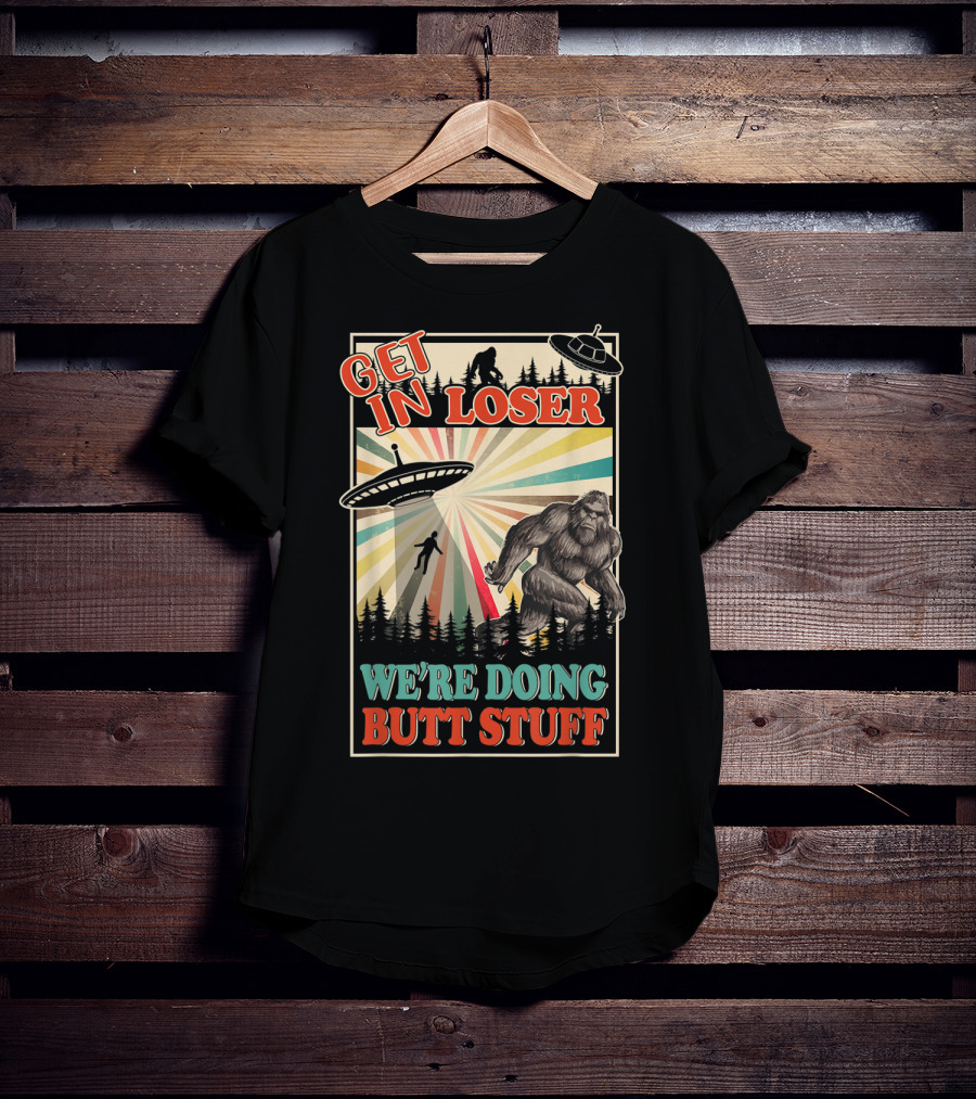 Get In Loser We're Doing Butt Stuff UFO Bigfoot Retro Forest Scene T-Shirt