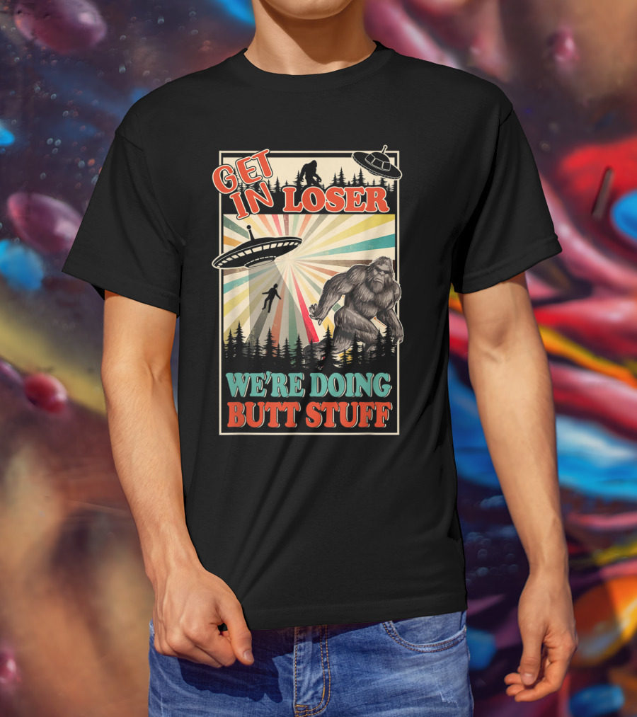 Get In Loser We're Doing Butt Stuff UFO Bigfoot Retro Forest Scene T-Shirt