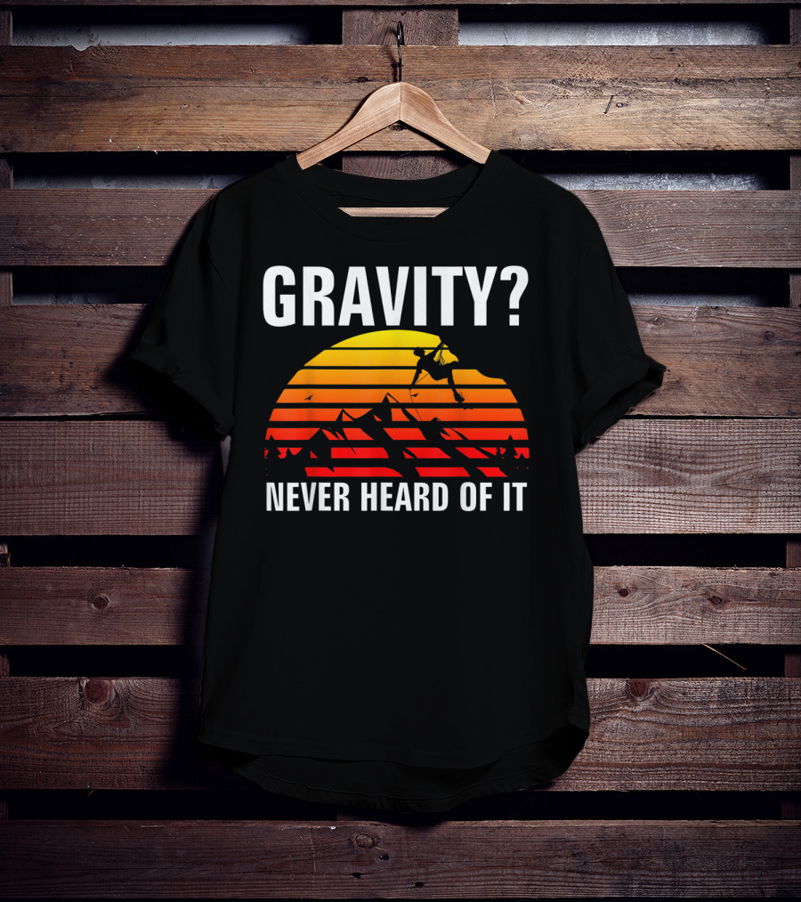 Gravity Never Heard Of It Funny Rock Climbing Adventure Sunset T-Shirt