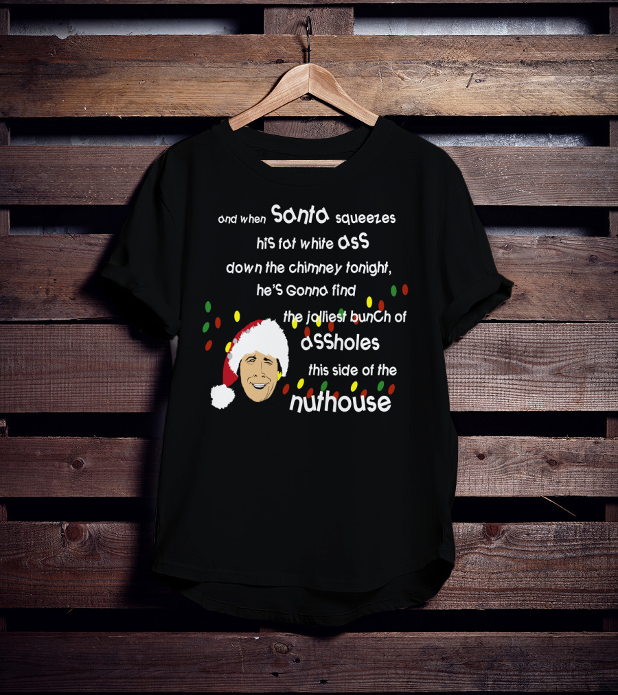 And When Santa Squeezes His Fat White Ass Down The Chimney Tonight He's Gonna Find The Jolliest Bunch Of Assholes This Side Of The Nuthouse T-Shirt
