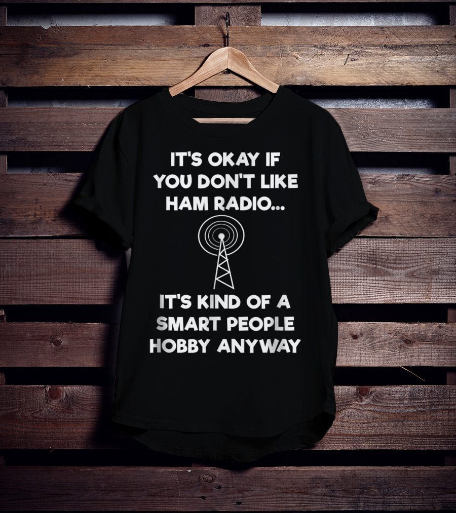 It's Okay If You Don't Like Ham Radio It's Kind Of A Smart People Hobby Anyway T-Shirt