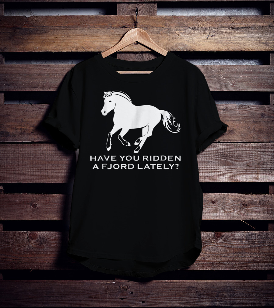 Have You Ridden A Fjord Lately Norwegian Fjord Horse T-Shirt