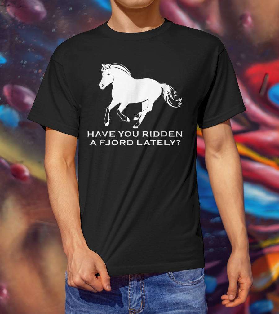 Have You Ridden A Fjord Lately Norwegian Fjord Horse T-Shirt